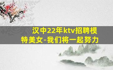 汉中22年ktv招聘模特美女-我们将一起努力